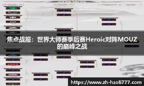 焦点战报：世界大师赛季后赛Heroic对阵MOUZ的巅峰之战