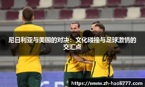 尼日利亚与美国的对决：文化碰撞与足球激情的交汇点